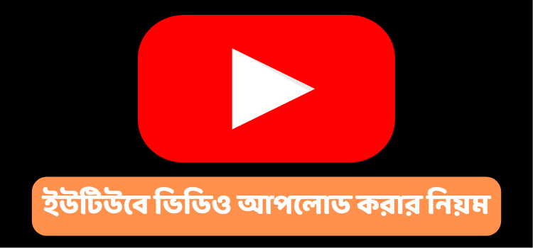 ইউটিউবে ভিডিও আপলোড করার নিয়ম